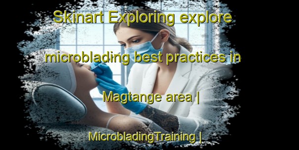 Skinart Exploring explore microblading best practices in Magtange area | MicrobladingTraining | MicrobladingClasses | SkinartTraining-Ghana